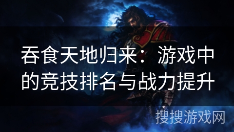 吞食天地归来：游戏中的竞技排名与战力提升