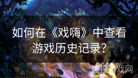 如何在《戏嗨》中查看游戏历史记录？