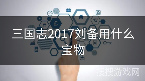 三国志2017刘备用什么宝物