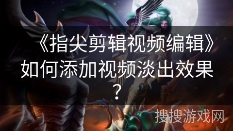 《指尖剪辑视频编辑》如何添加视频淡出效果？