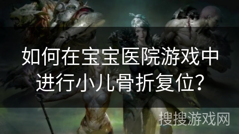 如何在宝宝医院游戏中进行小儿骨折复位？