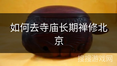 如何去寺庙长期禅修北京 如何去寺庙长期禅修北京