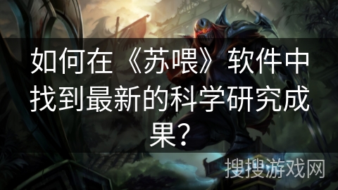 如何在《苏喂》软件中找到最新的科学研究成果？