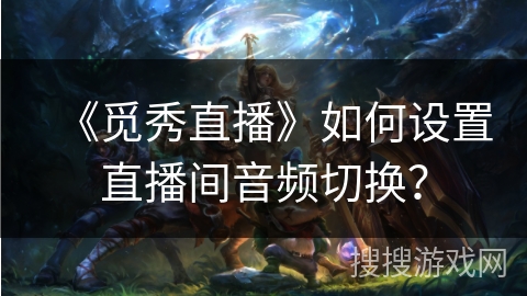 《觅秀直播》如何设置直播间音频切换? 《觅秀直播》如何设置直播间音频切换?
