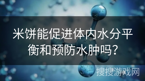 米饼能促进体内水分平衡和预防水肿吗？