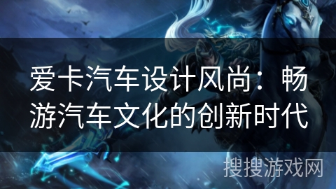 爱卡汽车设计风尚：畅游汽车文化的创新时代