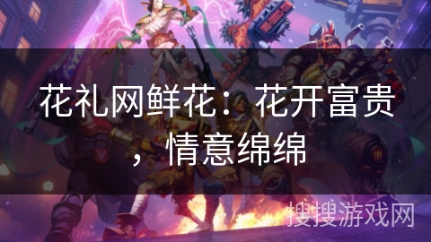 花礼网鲜花：花开富贵，情意绵绵