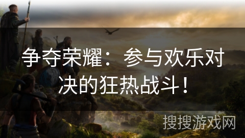 争夺荣耀：参与欢乐对决的狂热战斗！