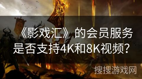 《影戏汇》的会员服务是否支持4K和8K视频？