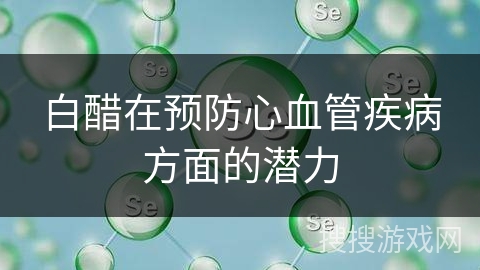 白醋在预防心血管疾病方面的潜力