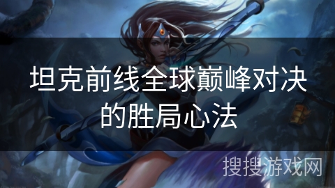 坦克前线全球巅峰对决的胜局心法