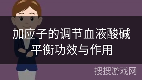 加应子的调节血液酸碱平衡功效与作用 加应子的调节血液酸碱平衡功效与作用