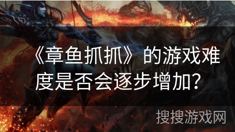 《章鱼抓抓》的游戏难度是否会逐步增加？