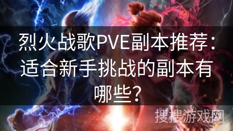 烈火战歌PVE副本推荐：适合新手挑战的副本有哪些？