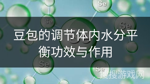 豆包的调节体内水分平衡功效与作用 豆包的调节体内水分平衡功效与作用