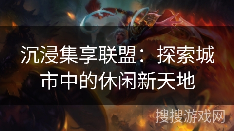 沉浸集享联盟：探索城市中的休闲新天地