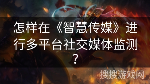 怎样在《智慧传媒》进行多平台社交媒体监测? 怎样在《智慧传媒》进行多平台社交媒体监测?