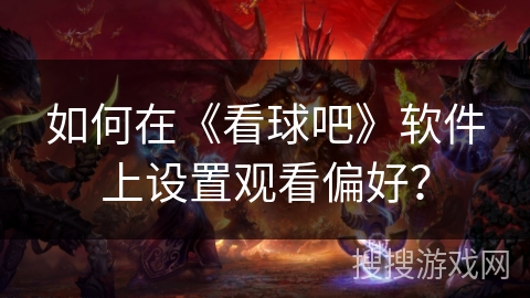 如何在《看球吧》软件上设置观看偏好？