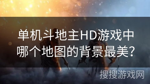 单机斗地主HD游戏中哪个地图的背景最美? 单机斗地主HD游戏中哪个地图的背景最美?