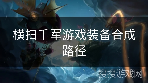 横扫千军游戏装备合成路径 横扫千军游戏装备合成路径