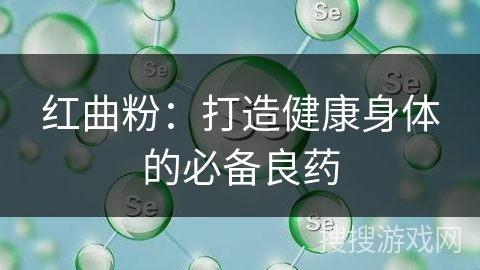 红曲粉：打造健康身体的必备良药