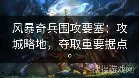 风暴奇兵围攻要塞：攻城略地，夺取重要据点。