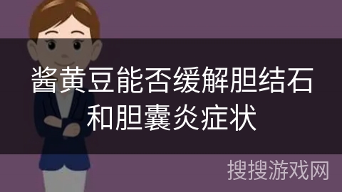 酱黄豆能否缓解胆结石和胆囊炎症状 酱黄豆能否缓解胆结石和胆囊炎症状