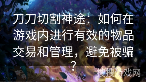 刀刀切割神途：如何在游戏内进行有效的物品交易和管理，避免被骗？