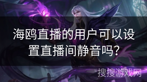 海鸥直播的用户可以设置直播间静音吗？