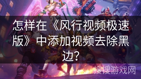 怎样在《风行视频极速版》中添加视频去除黑边？