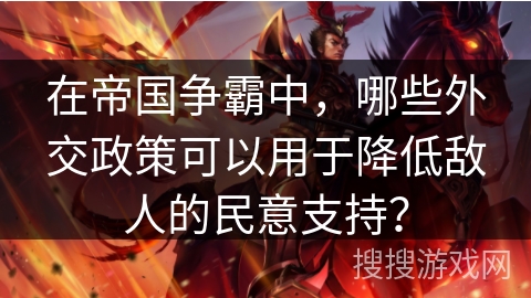 在帝国争霸中，哪些外交政策可以用于降低敌人的民意支持？