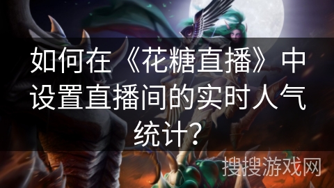 如何在《花糖直播》中设置直播间的实时人气统计？