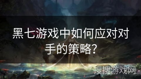黑七游戏中如何应对对手的策略？