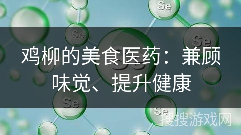 鸡柳的美食医药：兼顾味觉、提升健康