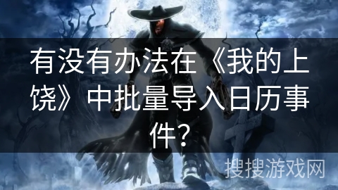 有没有办法在《我的上饶》中批量导入日历事件? 有没有办法在《我的上饶》中批量导入日历事件?