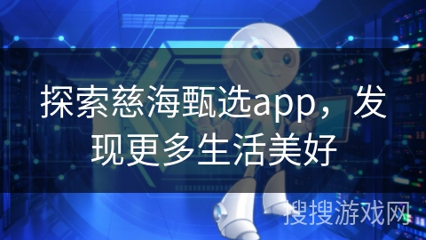 探索慈海甄选app，发现更多生活美好