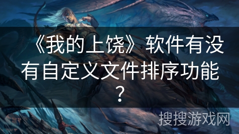 《我的上饶》软件有没有自定义文件排序功能？