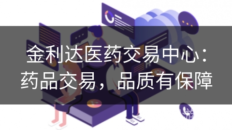金利达医药交易中心：药品交易，品质有保障