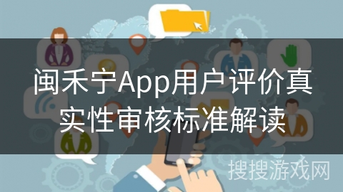 闽禾宁App用户评价真实性审核标准解读
