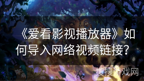 《爱看影视播放器》如何导入网络视频链接？
