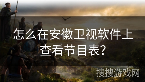 怎么在安徽卫视软件上查看节目表? 怎么在安徽卫视软件上查看节目表?