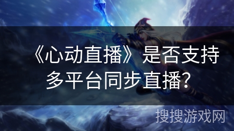 《心动直播》是否支持多平台同步直播？