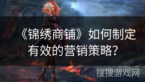 《锦绣商铺》如何制定有效的营销策略？