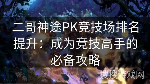 二哥神途PK竞技场排名提升：成为竞技高手的必备攻略