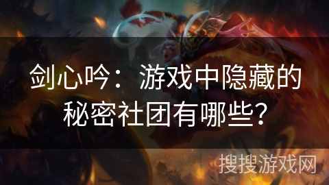 剑心吟：游戏中隐藏的秘密社团有哪些？