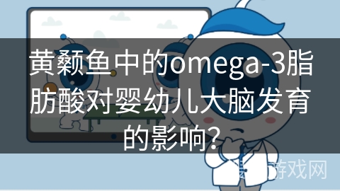 黄颡鱼中的omega-3脂肪酸对婴幼儿大脑发育的影响？