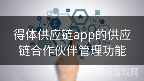 得体供应链app的供应链合作伙伴管理功能