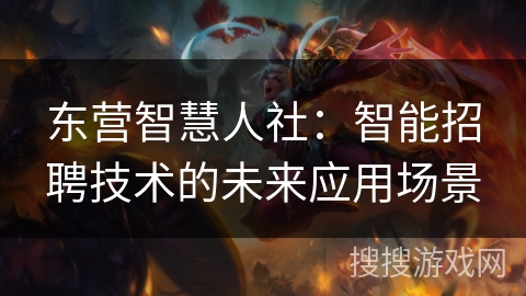 东营智慧人社：智能招聘技术的未来应用场景