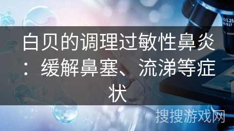 白贝的调理过敏性鼻炎：缓解鼻塞、流涕等症状