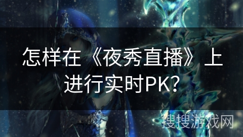 怎样在《夜秀直播》上进行实时PK？